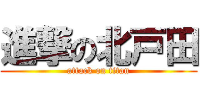 進撃の北戸田 (attack on titan)