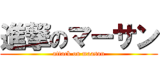 進撃のマーサン (attack on maasan)