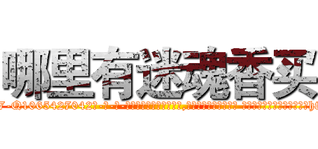哪里有迷魂香买 (哪里有迷魂香买【电-话151x68344x817-Q1065427042元-吉-药-业】我们做的是长期生意,靠的是老客户长期支持 哪里有迷魂香买在发表了一篇http://sngk.net/uDnjGG

参考消息网我们做的是长期生意,靠的是老客户长期支持也许我们早该意识到，就连鲍勃·霍斯金斯（金球奖戏剧类电影男主角 
)