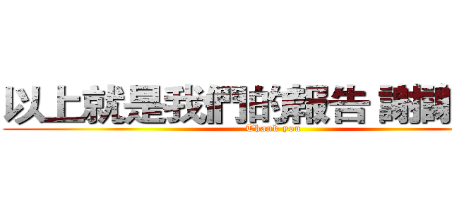 以上就是我們的報告 謝謝觀賞 (Thank you)