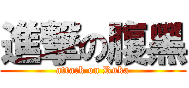 進撃の腹黑 (attack on Ruka)