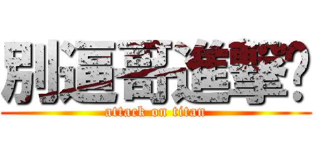 別逼哥進撃你 (attack on titan)