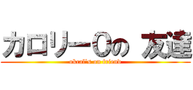 カロリー０の 友達 (okcal's on friend)