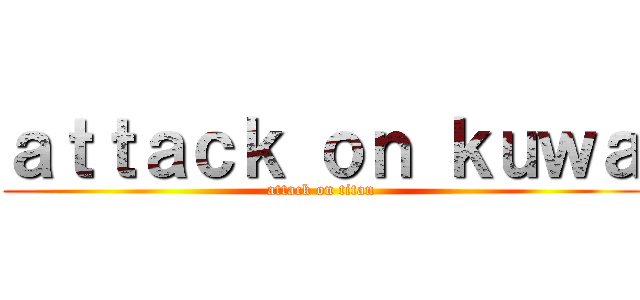 ａｔｔａｃｋ ｏｎ ｋｕｗａ (attack on titan)