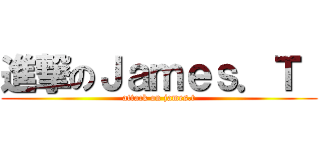 進撃のＪａｍｅｓ．Ｔ  (attack on james.t)