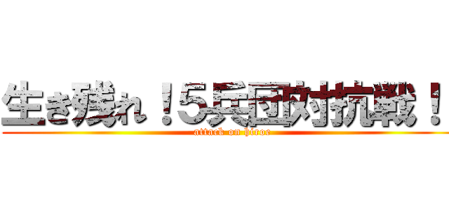 生き残れ！５兵団対抗戦！！ (attack on hiroe)