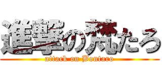 進撃の梵たろ (attack on Bontaro)