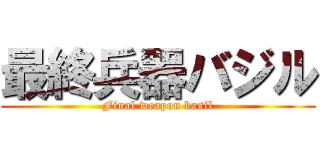 最終兵器バジル (Final weapon basil)