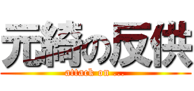 元綺の反供 (attack on ...)
