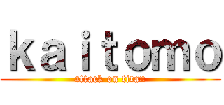 ｋａｉｔｏｍｏ (attack on titan)