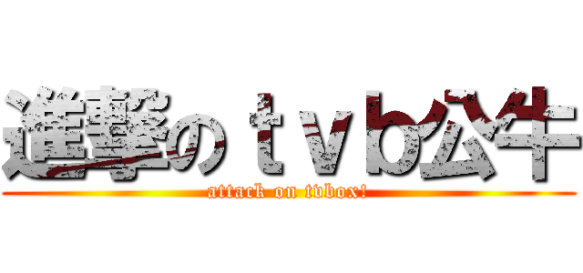 進撃のｔｖｂ公牛 (attack on tvbox!)