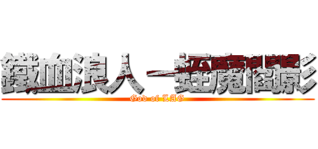 鐵血浪人－蛭魔閻影 (God of LAG)