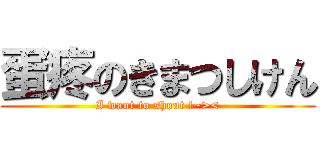 蛋疼のきまつしけん (I want to shout !~><)