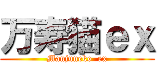 万寿猫ｅｘ (Manjuneko  ex)