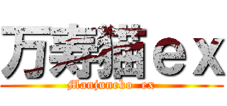 万寿猫ｅｘ (Manjuneko  ex)