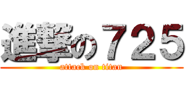 進撃の７２５ (attack on titan)
