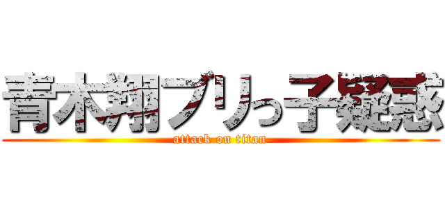 青木翔ブリっ子疑惑 (attack on titan)