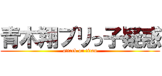 青木翔ブリっ子疑惑 (attack on titan)