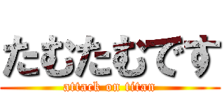 たむたむです (attack on titan)