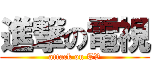 進撃の電視 (attack on TV)