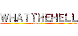 ＷＨＡＴＴＨＥＨＥＬＬ (attack on titan)
