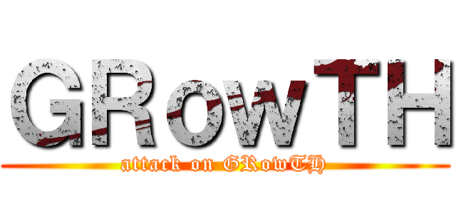 ＧＲｏｗＴＨ (attack on GRowTH)
