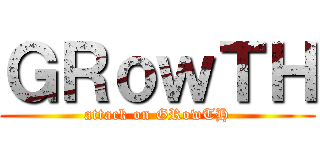 ＧＲｏｗＴＨ (attack on GRowTH)