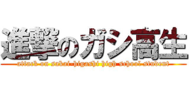 進撃のガシ高生 (attack on sakai-higashi high school student)