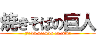 焼きそばの巨人 (Fried noodles on titan)