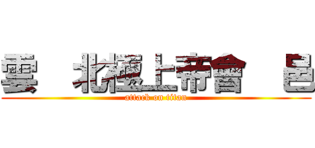 雲  北極上帝會  邑 (attack on titan)