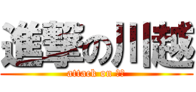 進撃の川越 (attack on 川越)