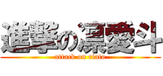 進撃の凛愛斗 (attack on riato)