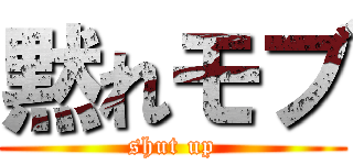 黙れモブ (shut up)