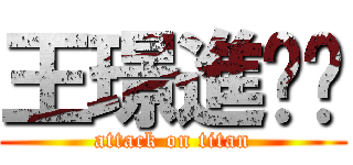 王璟進擊你 (attack on titan)