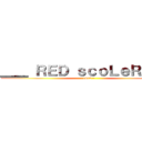 ＿＿ ＲＥＤ ｓｃｏＬｅＲ ＿＿ (~ 1412 ~)