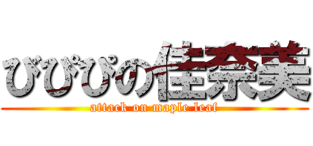 びぴぴの佳奈美 (attack on maple leaf)