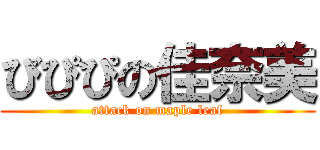 びぴぴの佳奈美 (attack on maple leaf)