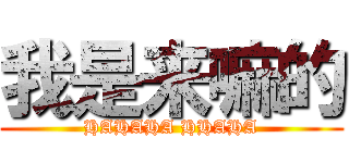 我是来嘛的 (HAHAHA HHAHA)