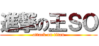 進撃の王ＳＯ (attack on titan)