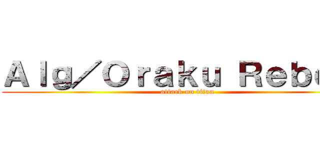 Ａｌｇ／Ｏｒａｋｕ Ｒｅｂｅｌｓ (attack on titan)
