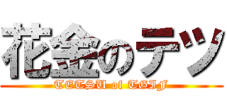 花金のテツ (TETSU of TGIF)