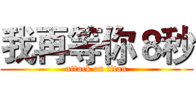 我再等你８秒 (attack on titan)