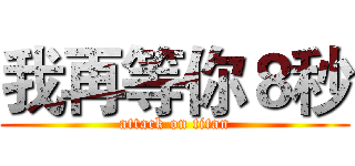 我再等你８秒 (attack on titan)