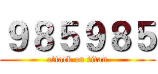 ９８５９８５ (attack on titan)