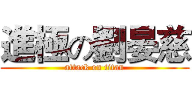 進極の劉晏慈 (attack on titan)