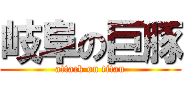 岐阜の巨豚 (attack on titan)