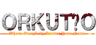 ＯＲＫＵＴÃＯ (Where Everybody Knows Your Name)