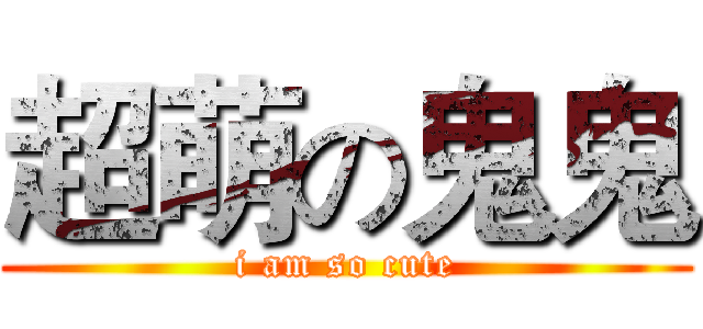 超萌の鬼鬼 (i am so cute)