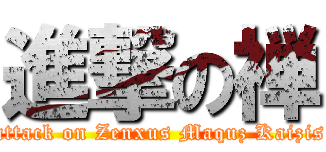 進撃の禅 (attack on Zenxus Maquz Kaizis)