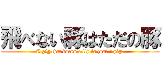飛べない豚はただの豚 (A pig that doesn\'t fly is just a pig.)